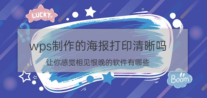 wps制作的海报打印清晰吗 让你感觉相见恨晚的软件有哪些？